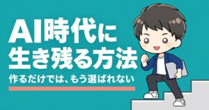 AI時代に生き残る方法|作るだけでは、もう選ばれない